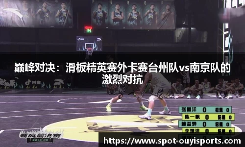巅峰对决:滑板精英赛外卡赛台州队vs南京队的激烈对抗