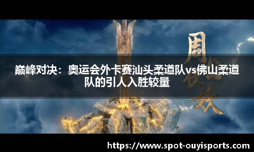 巅峰对决:奥运会外卡赛汕头柔道队vs佛山柔道队的引人入胜较量