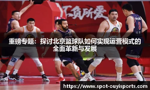 重磅专题：探讨北京篮球队如何实现运营模式的全面革新与发展