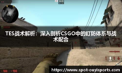 TES战术解析：深入剖析CSGO中的盯防体系与战术配合