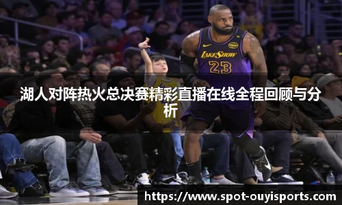 湖人对阵热火总决赛精彩直播在线全程回顾与分析
