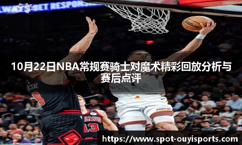 10月22日NBA常规赛骑士对魔术精彩回放分析与赛后点评